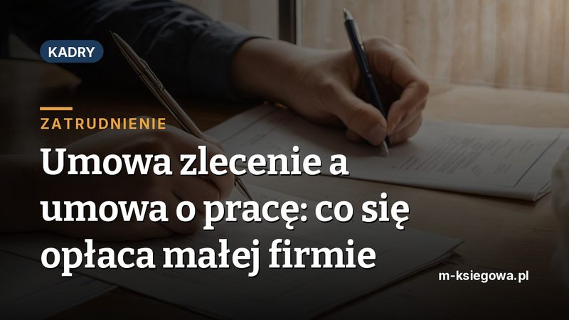 Umowa zlecenie a umowa o pracę: co się opłaca małej firmie
